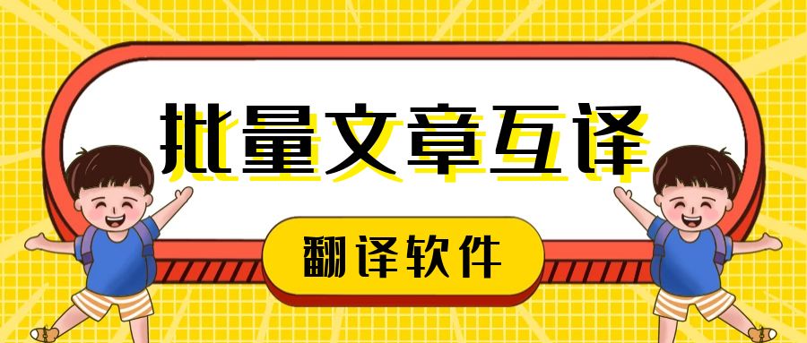 文章翻译软件-批量文章自动翻译软件免费